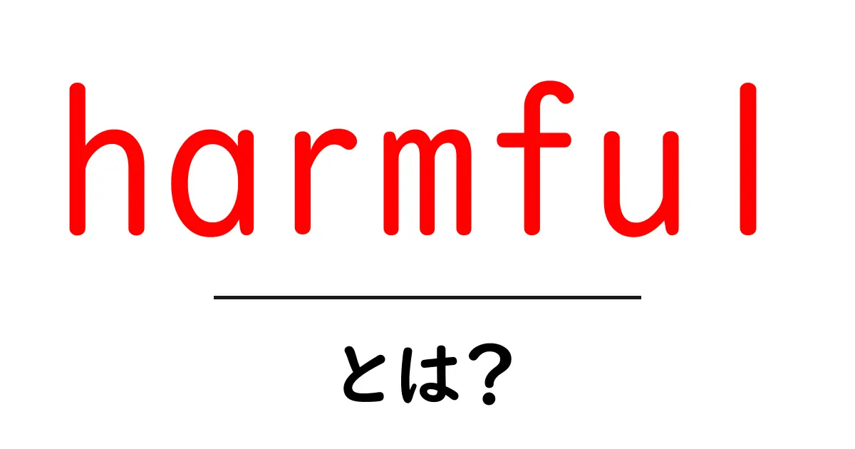 harmful とは?初心者でもわかる意味と使い方ガイド共起語・同意語・対義語も併せて解説!