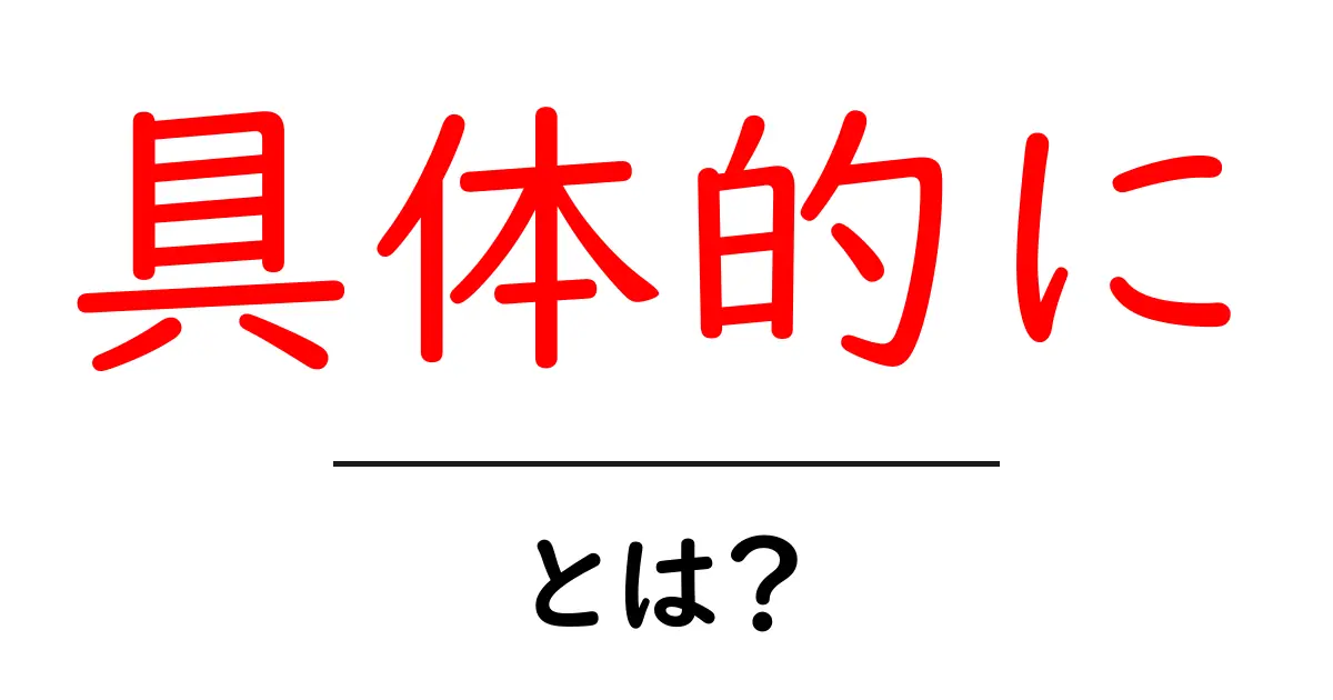 具体的に・とは?初心者が押さえるポイントと使い方ガイド共起語・同意語・対義語も併せて解説!