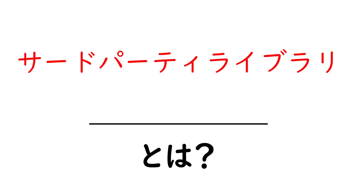 サードパーティライブラリとは？初心者にもわかる使い方と注意点を徹底解説共起語・同意語・対義語も併せて解説！