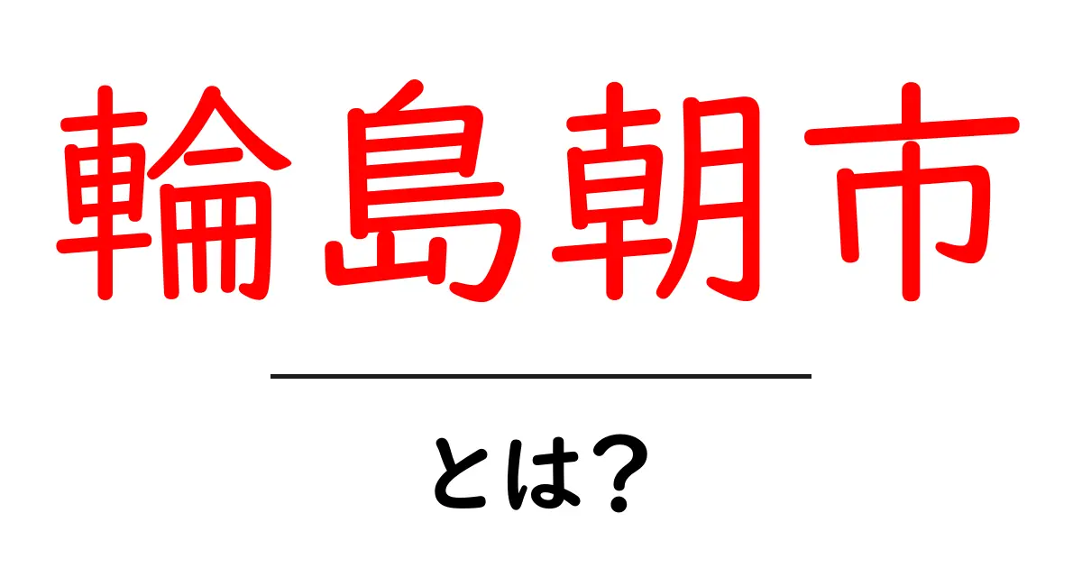 輪島朝市・とは？地元の朝市の魅力と基本情報を徹底解説共起語・同意語・対義語も併せて解説！