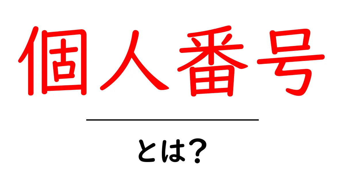 個人番号とは？仕組みと用途を初心者向けにわかりやすく解説共起語・同意語・対義語も併せて解説！
