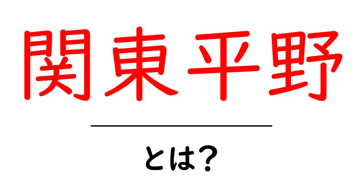関東平野とは？地形・特徴をやさしく解説する初心者ガイド共起語・同意語・対義語も併せて解説！