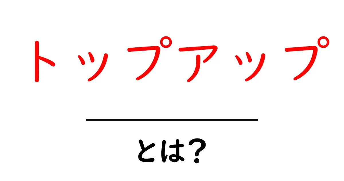 トップアップとは?初心者にもわかる使い方と注意点共起語・同意語・対義語も併せて解説!
