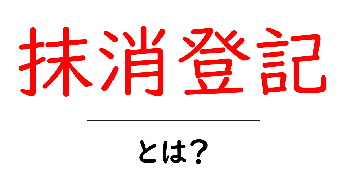 抹消登記とは？初心者にもわかる基礎と手続きガイド共起語・同意語・対義語も併せて解説！