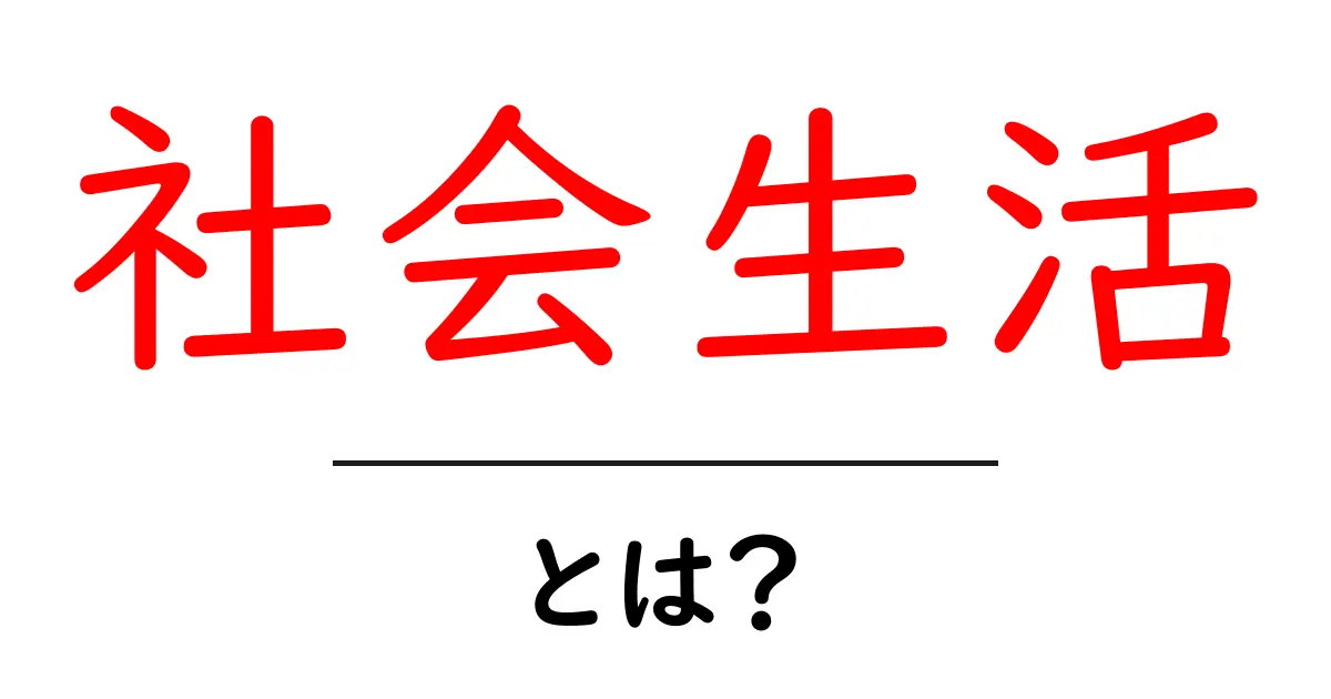 社会生活・とは？初心者向けガイドで学ぶ、生活と社会のつながりを解説共起語・同意語・対義語も併せて解説！