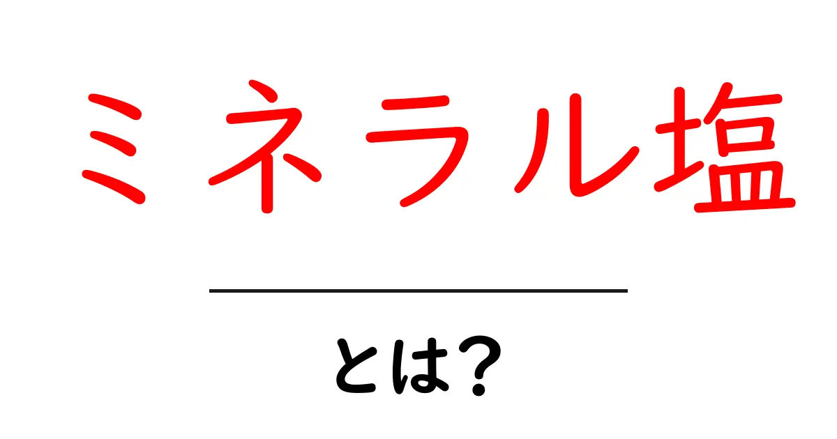 ミネラル塩・とは？今さら聞けない基本と使い方・選び方を解説共起語・同意語・対義語も併せて解説！