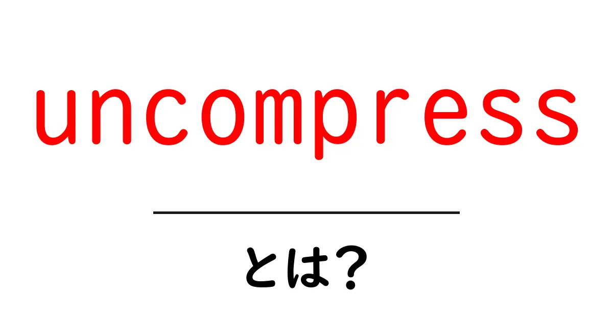 uncompressとは?初心者にもわかる使い方と意味を徹底解説共起語・同意語・対義語も併せて解説!