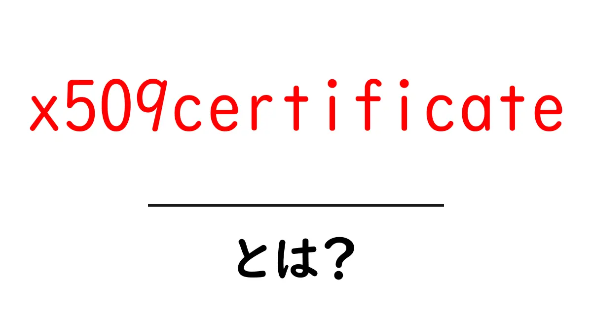 x509certificateとは？初心者が押さえるべき基本と使い方ガイド共起語・同意語・対義語も併せて解説！