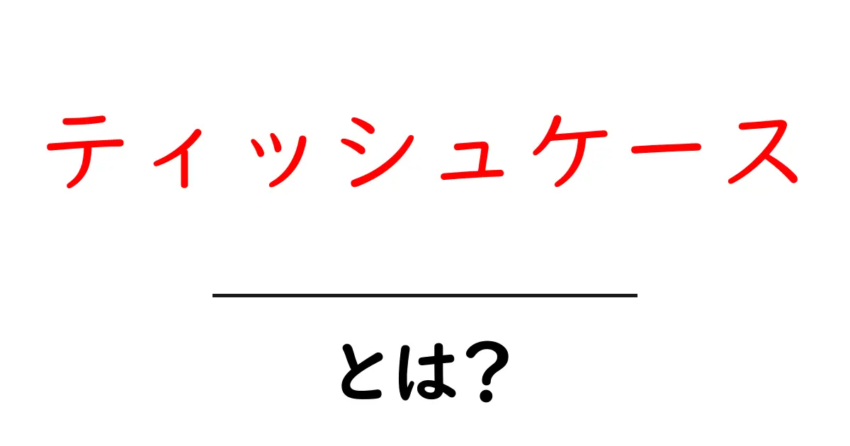 ティッシュケースとは？初心者のための基礎と選び方をわかりやすく解説共起語・同意語・対義語も併せて解説！