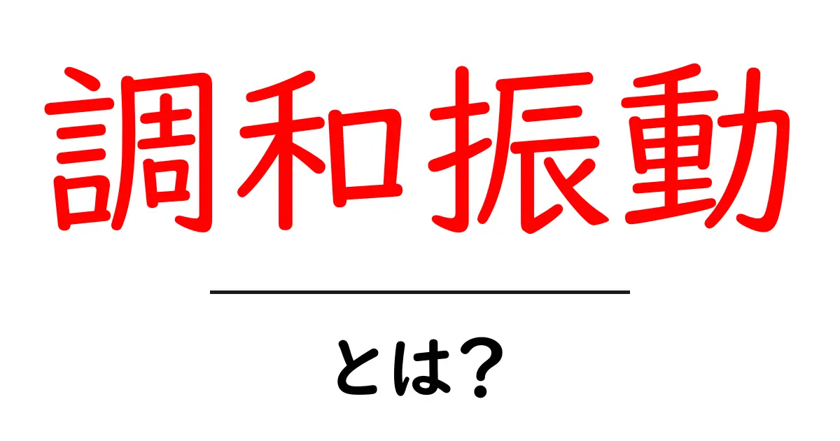 調和振動・とは? 中学生にも分かるやさしい解説と実例共起語・同意語・対義語も併せて解説!