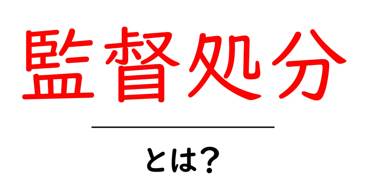 監督処分とは?初心者向けに解説する基礎ガイド共起語・同意語・対義語も併せて解説!