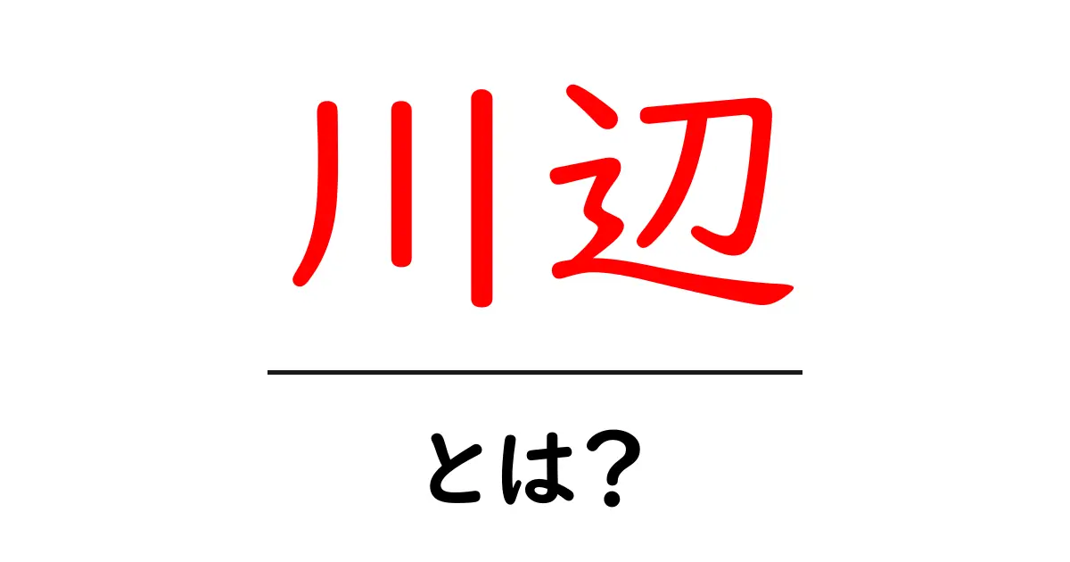川辺・とは?初心者でも分かる意味と使い方のガイド共起語・同意語・対義語も併せて解説!