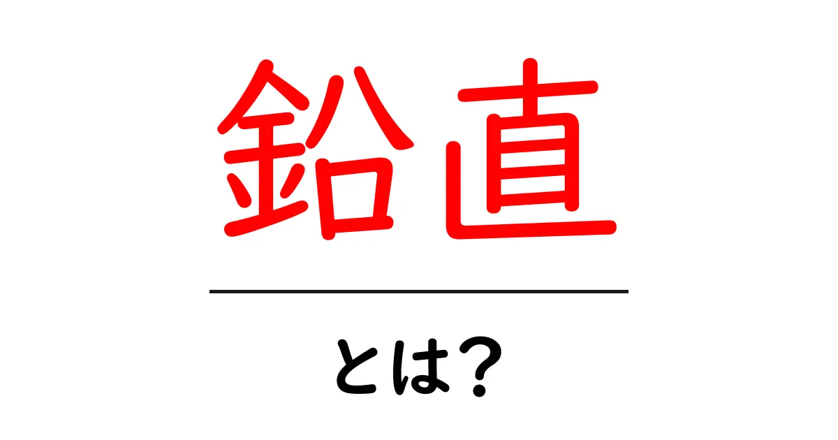 鉛直・とは？初心者でも分かる基本解説と日常の例共起語・同意語・対義語も併せて解説！
