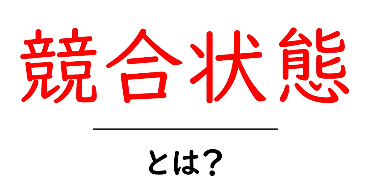 競合状態・とは？初心者でも分かるやさしい解説と身近な例共起語・同意語・対義語も併せて解説！