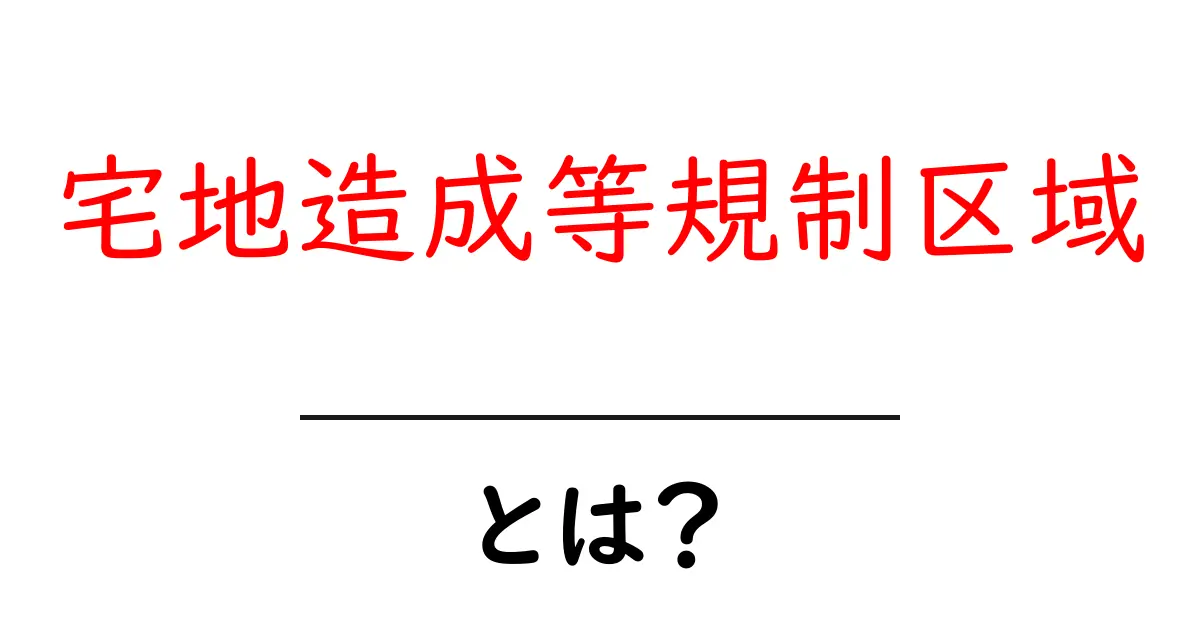 宅地造成等規制区域とは?初心者にもわかる基本とポイント共起語・同意語・対義語も併せて解説!