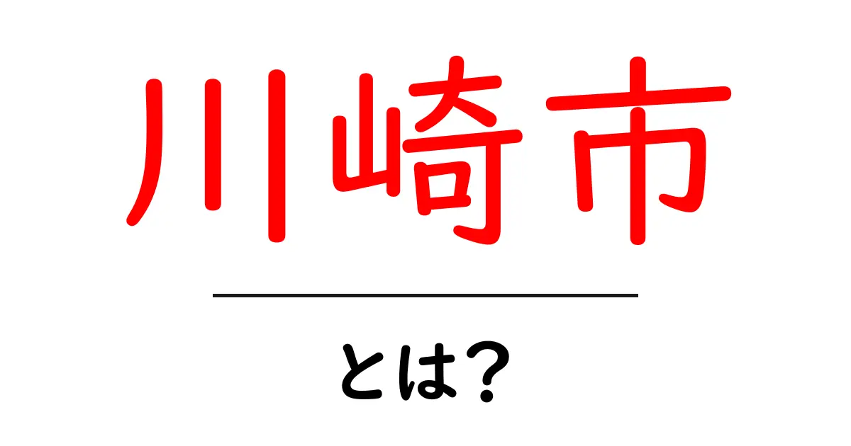 川崎市とは？初心者でも分かる基本情報と魅力を徹底解説共起語・同意語・対義語も併せて解説！