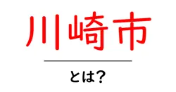 川崎市とは？初心者でも分かる基本情報と魅力を徹底解説共起語・同意語・対義語も併せて解説！