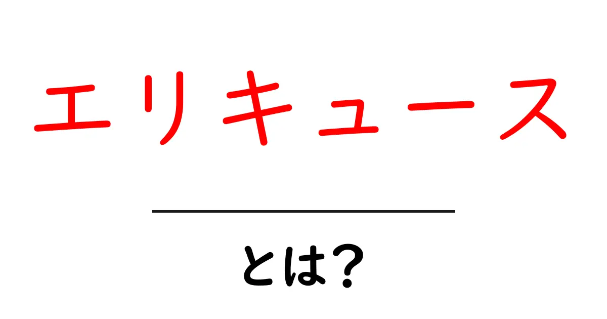 エリキュースとは？エリキュースの意味と使い方を初心者向けに解説共起語・同意語・対義語も併せて解説！