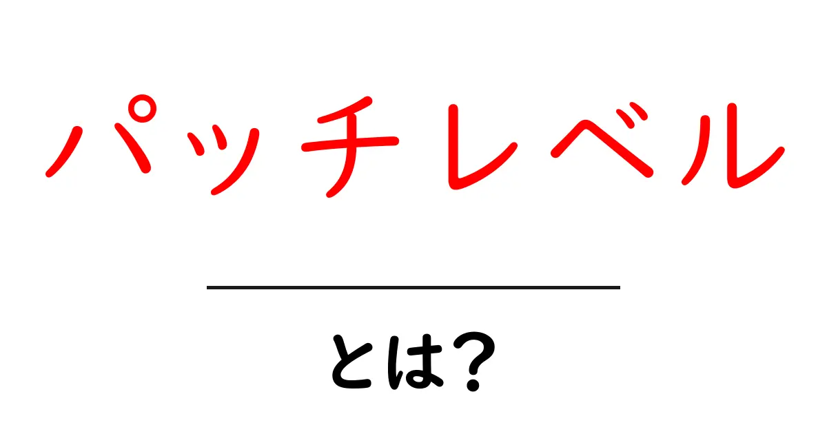 パッチレベルとは?初心者が知っておく基本と使い方ガイド共起語・同意語・対義語も併せて解説!