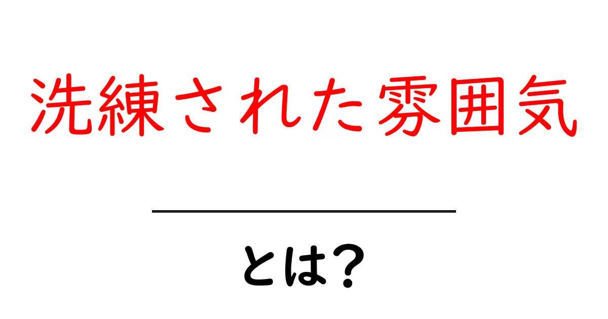 洗練された雰囲気・とは？初心者でもすぐに身につけるコツと例共起語・同意語・対義語も併せて解説！