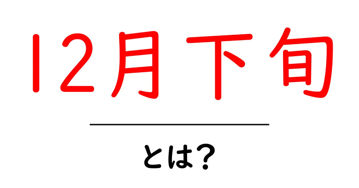 12月下旬・とは?初心者にもわかる年末の過ごし方と重要ポイント共起語・同意語・対義語も併せて解説!