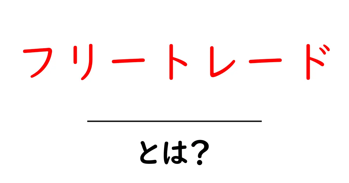 フリートレードとは？初心者でもすぐ分かる基本とメリット・デメリット共起語・同意語・対義語も併せて解説！