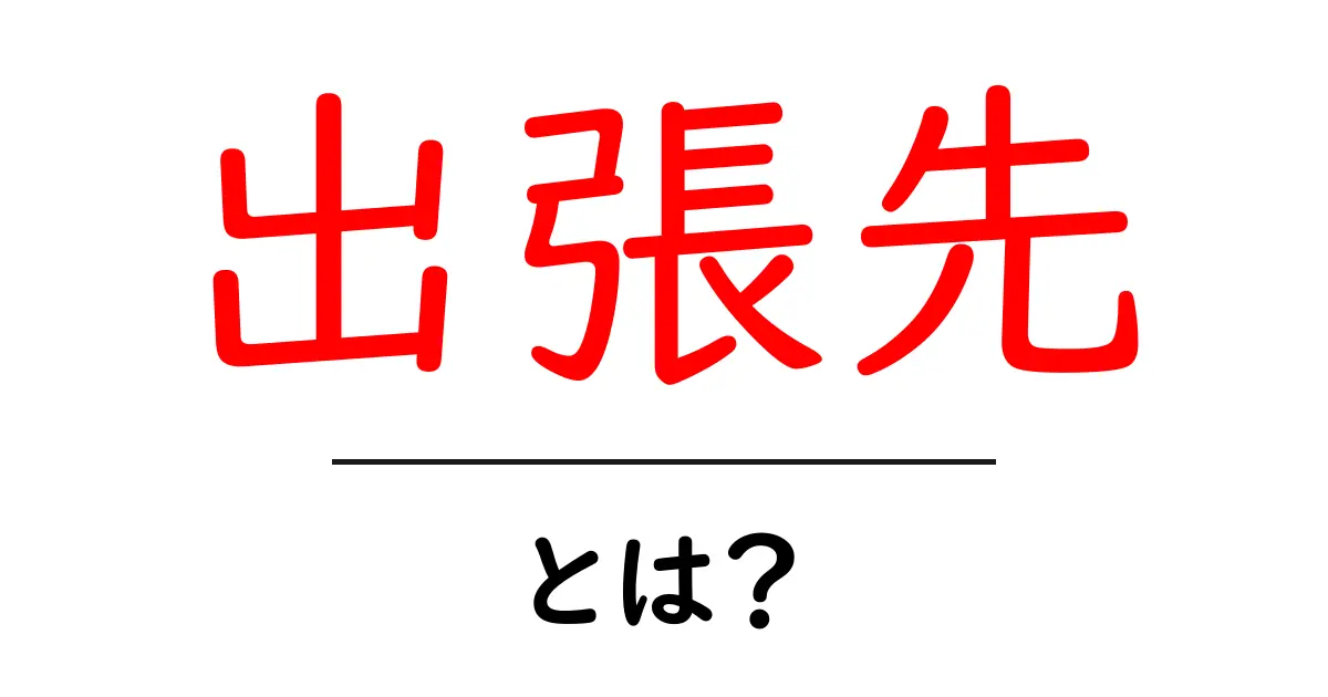 出張先・とは？初心者にも分かる意味と使い方ガイド共起語・同意語・対義語も併せて解説！