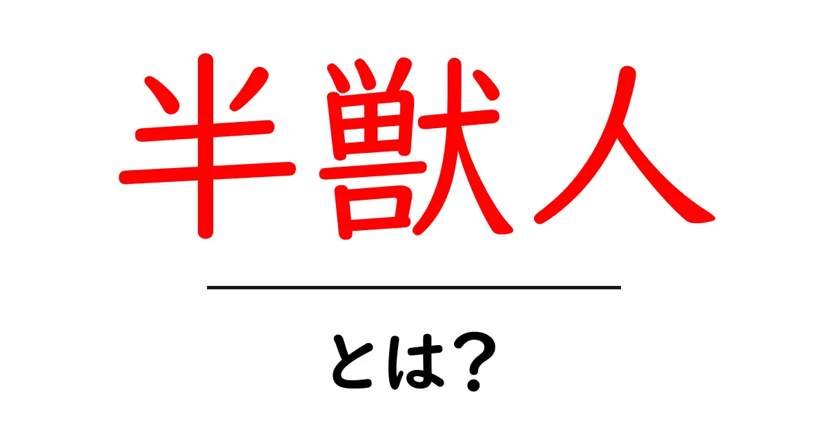 半獣人・とは?初心者向けガイド:意味・語源・現代の使われ方共起語・同意語・対義語も併せて解説!