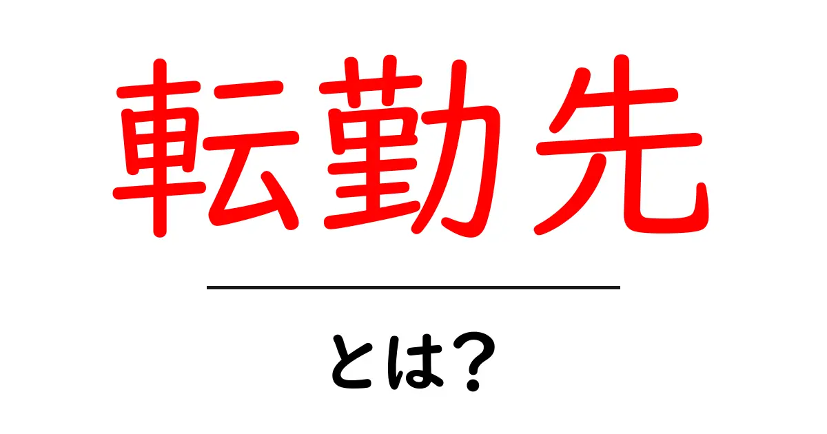転勤先・とは？初心者にもわかる基本ガイド共起語・同意語・対義語も併せて解説！