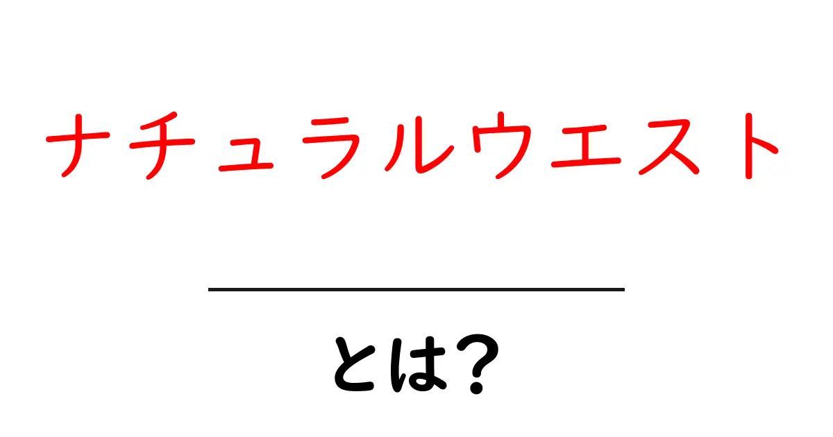 ナチュラルウエストとは？初心者向けの基本と自然体の作り方ガイド共起語・同意語・対義語も併せて解説！