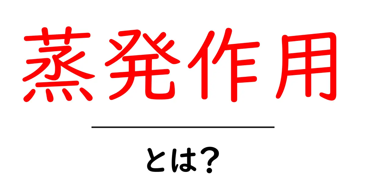 蒸発作用・とは?初心者にもわかる基本解説と身近な例共起語・同意語・対義語も併せて解説!