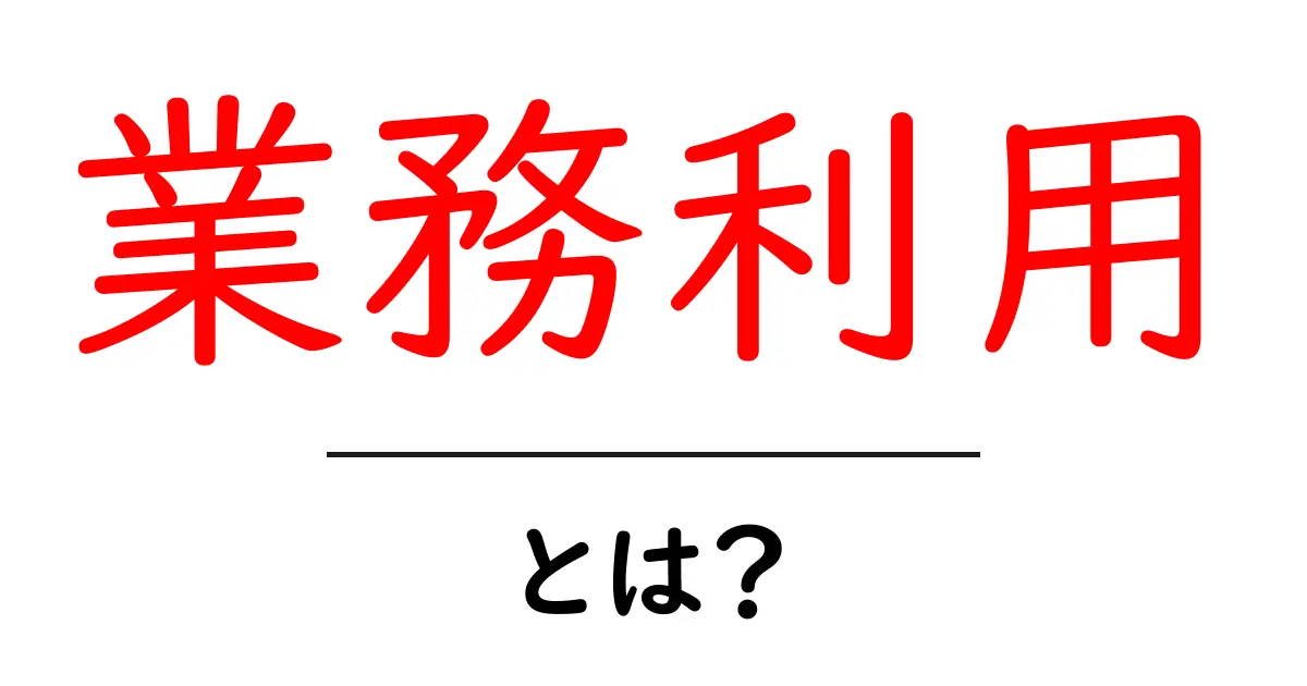 業務利用・とは？初心者にも分かる基本と使い方ガイド共起語・同意語・対義語も併せて解説！