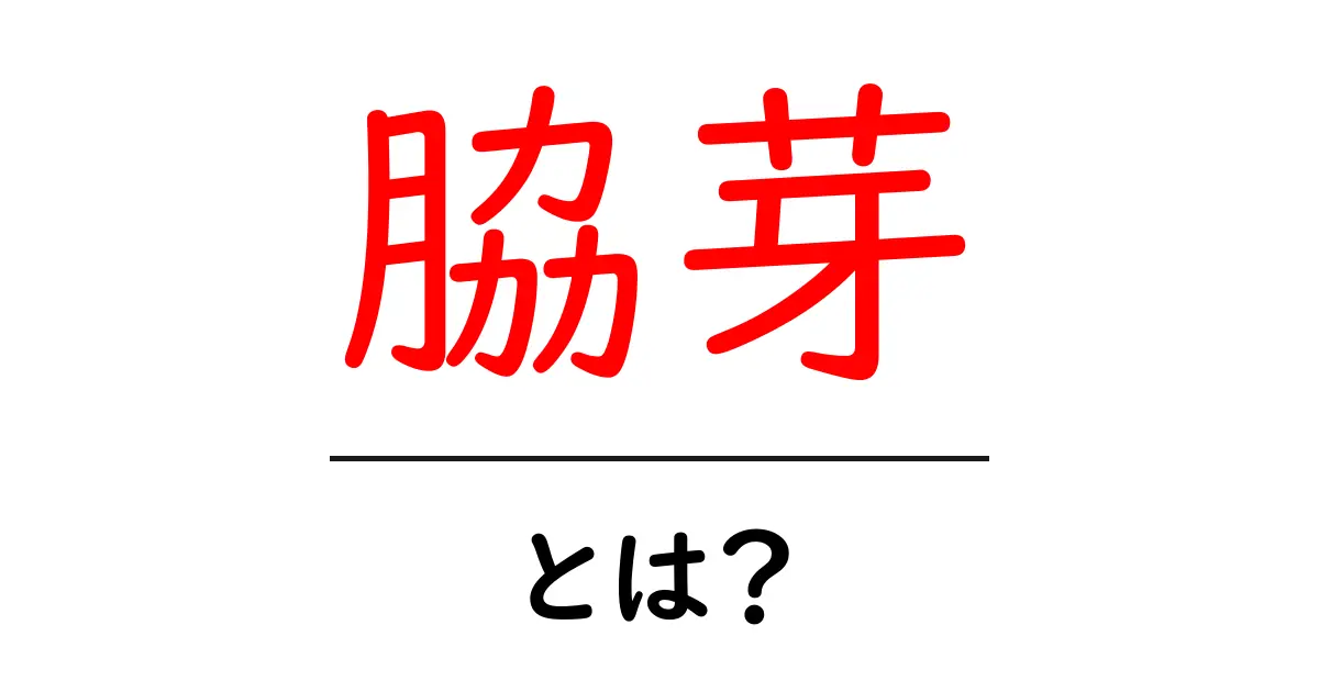 脇芽・とは？初心者のためのやさしい解説と育て方共起語・同意語・対義語も併せて解説！