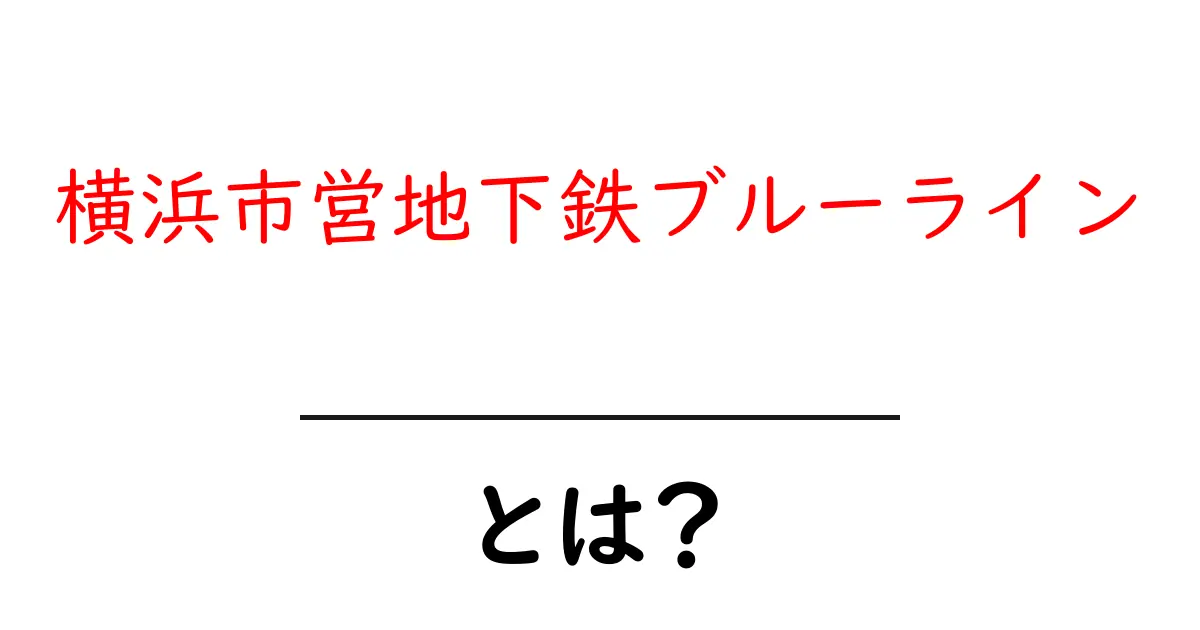 横浜市営地下鉄ブルーラインとは？初心者にもわかる基本ガイド共起語・同意語・対義語も併せて解説！