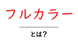フルカラー・とは？初心者にやさしい基本ガイドと使い方のポイント共起語・同意語・対義語も併せて解説！