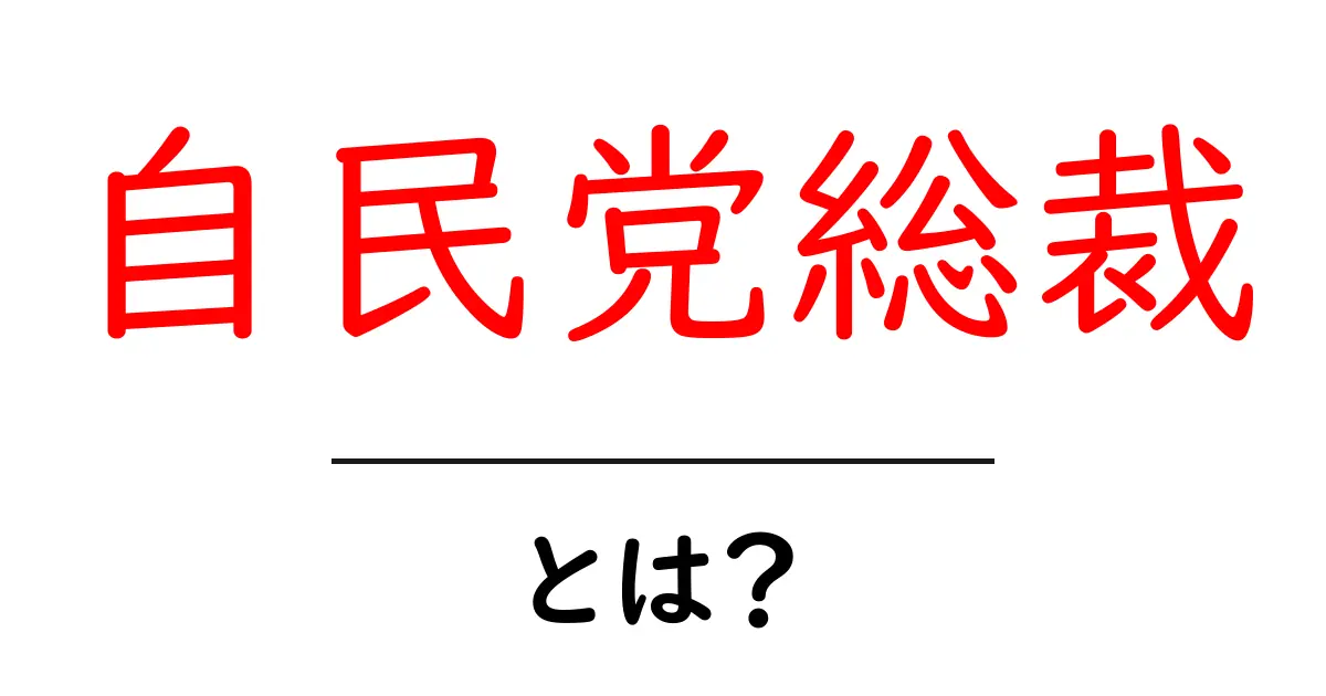 自民党総裁・とは?誰がなるのかと役割をわかりやすく解説共起語・同意語・対義語も併せて解説!