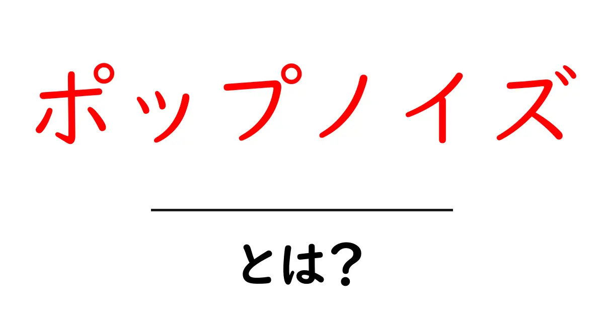 ポップノイズとは？初心者向けに解説する基礎ガイド共起語・同意語・対義語も併せて解説！
