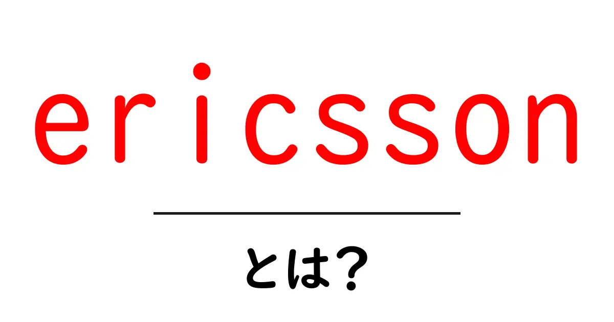 ericsson とは?初心者向けにわかりやすく解説する入門ガイド共起語・同意語・対義語も併せて解説!