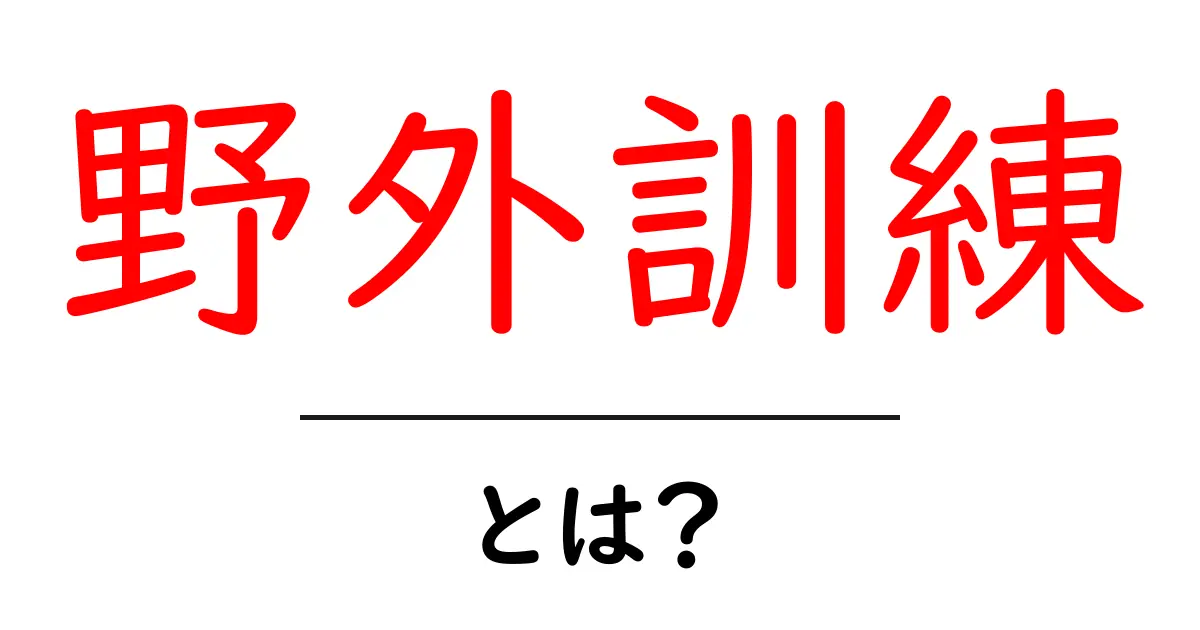 野外訓練・とは?初心者でもすぐ分かる基本と安全ポイント共起語・同意語・対義語も併せて解説!