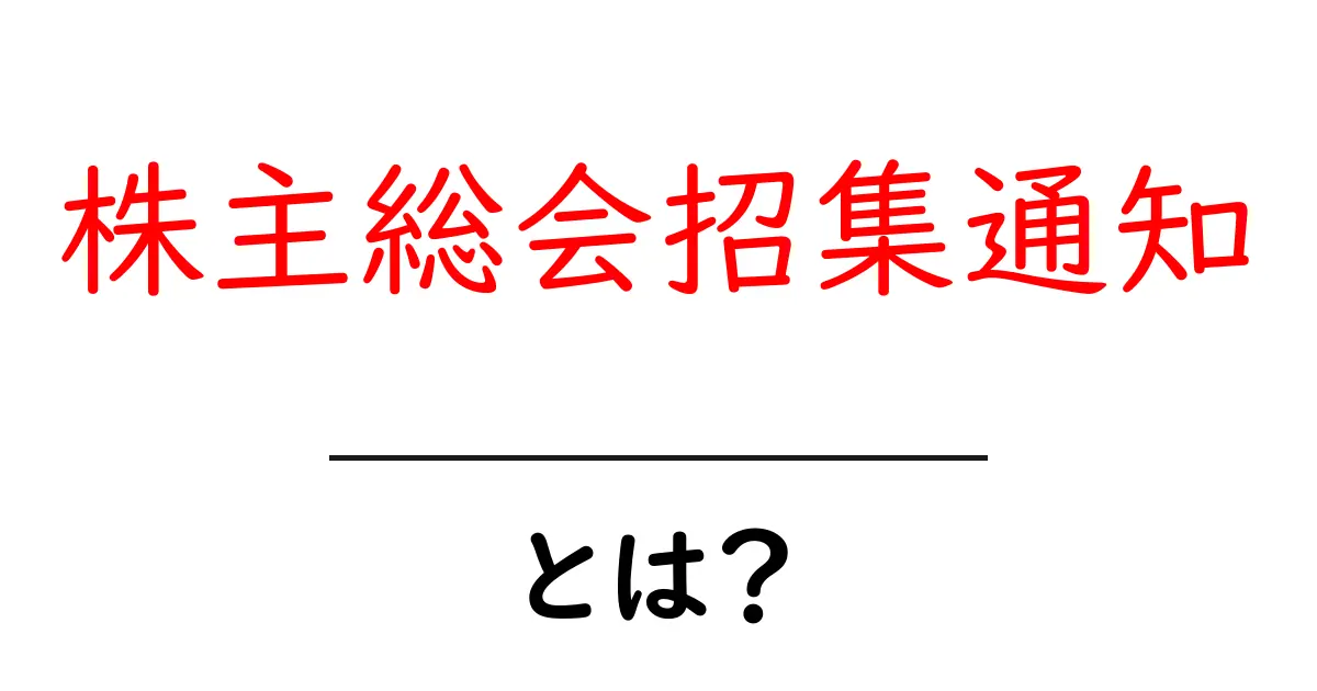 株主総会招集通知とは？初心者にもわかる基本ガイド共起語・同意語・対義語も併せて解説！