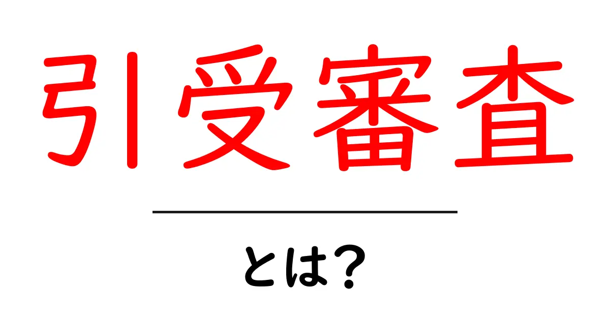 引受審査・とは？初心者向けにやさしく解説します共起語・同意語・対義語も併せて解説！