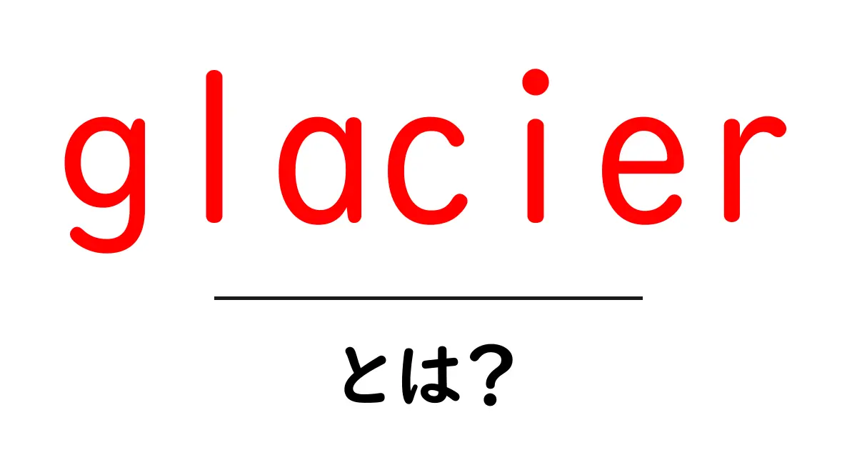 glacierとは？初心者にもわかる基本解説共起語・同意語・対義語も併せて解説！