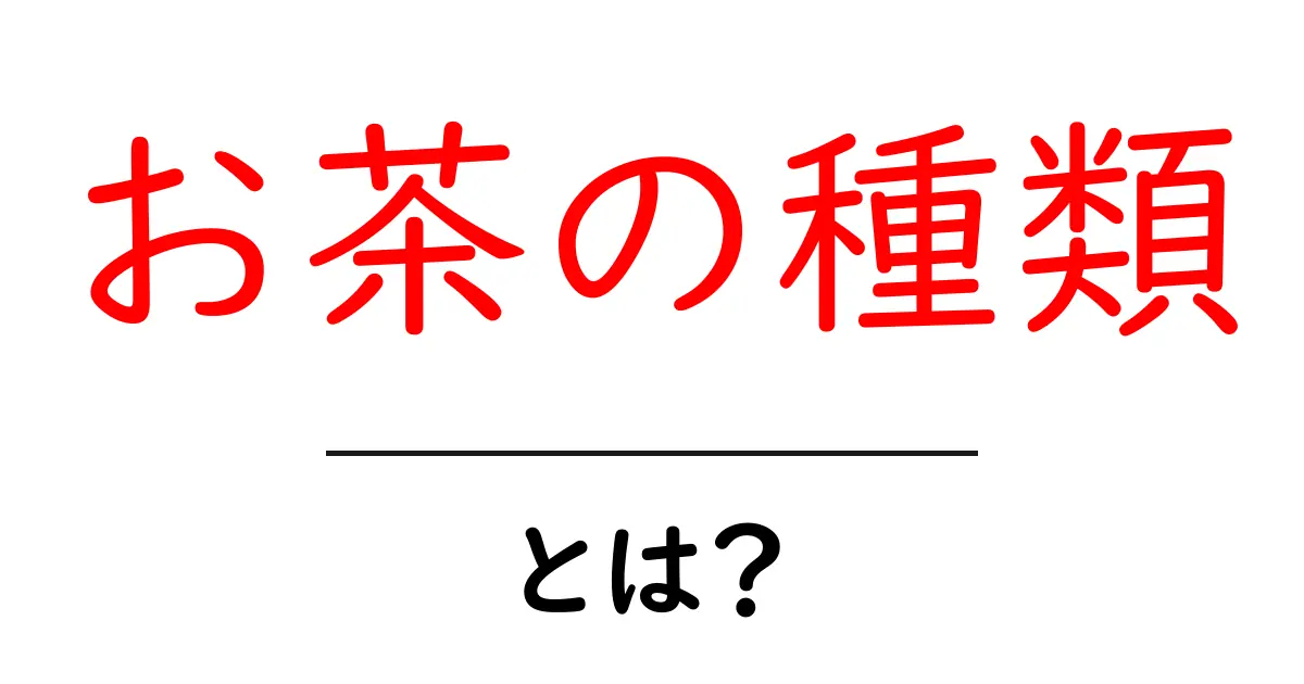 お茶の種類・とは？初心者にも分かる基本ガイド共起語・同意語・対義語も併せて解説！