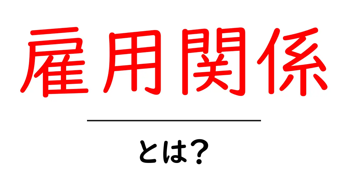 雇用関係・とは？初心者向けにわかりやすく解説共起語・同意語・対義語も併せて解説！