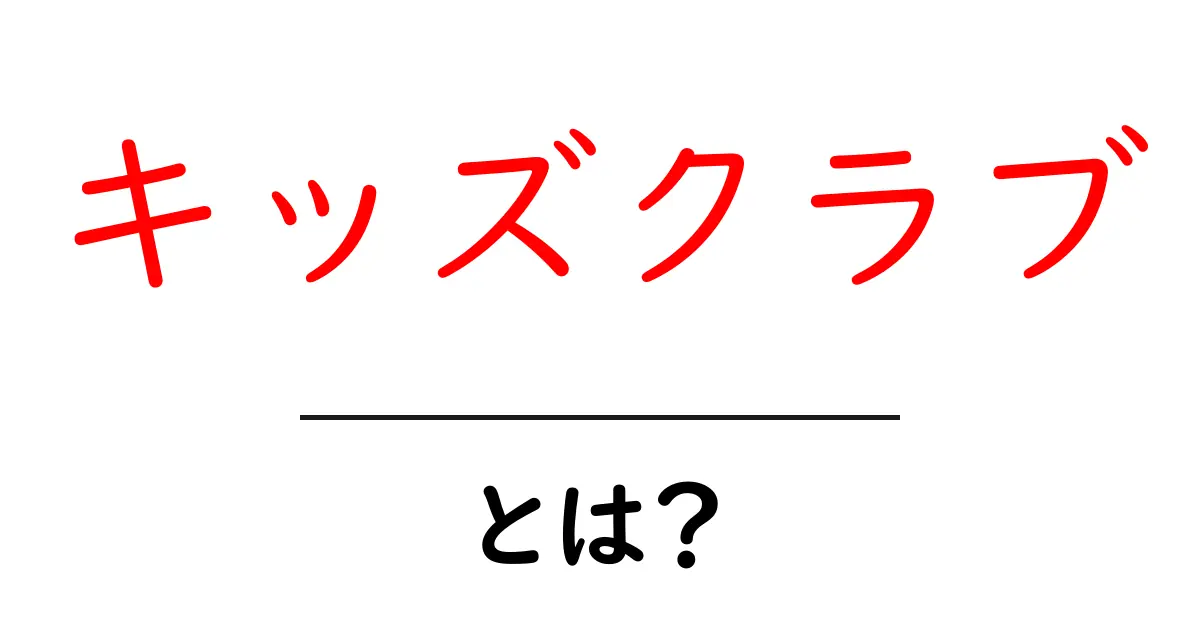 キッズクラブとは？ 初心者向けの解説と選び方ガイド共起語・同意語・対義語も併せて解説！