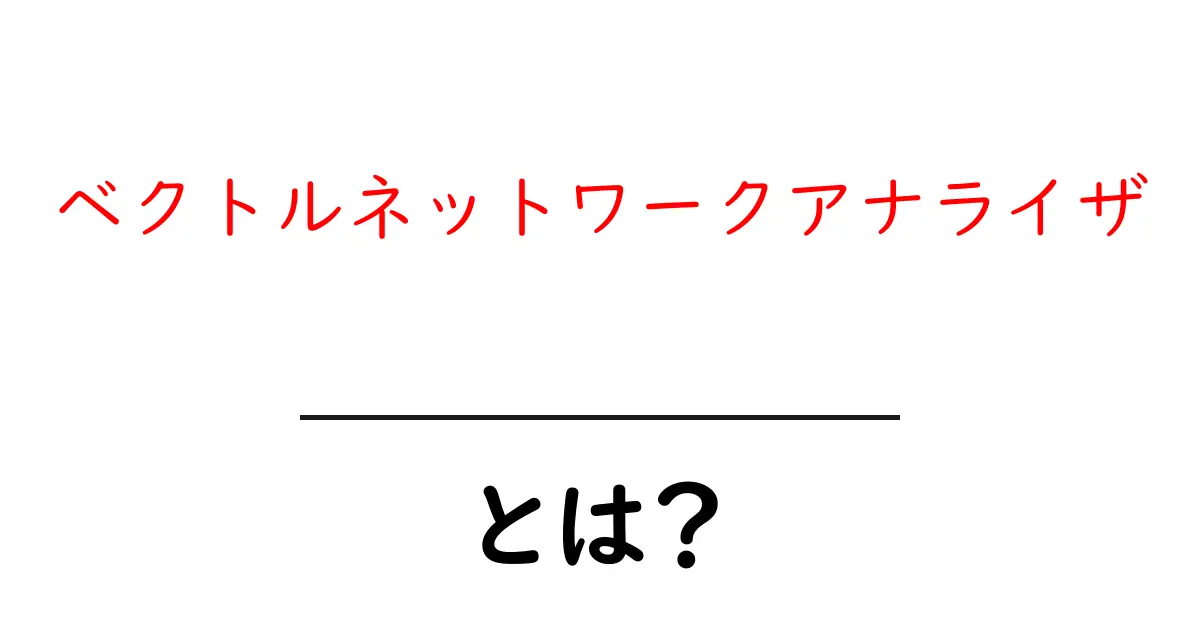 ベクトルネットワークアナライザとは？初心者向けの基礎と使い方共起語・同意語・対義語も併せて解説！