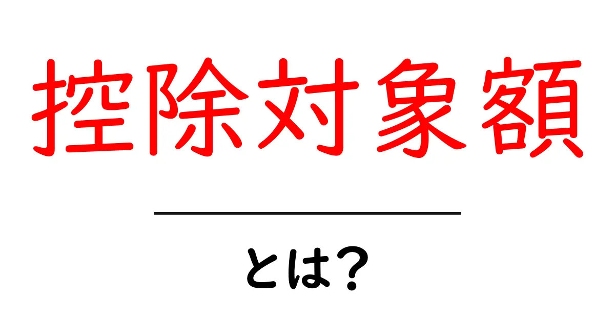 控除対象額・とは?初心者にもわかる税金の基本解説共起語・同意語・対義語も併せて解説!