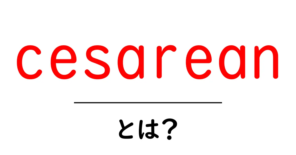 cesareanとは?初心者向けのわかりやすい解説と基本情報共起語・同意語・対義語も併せて解説!