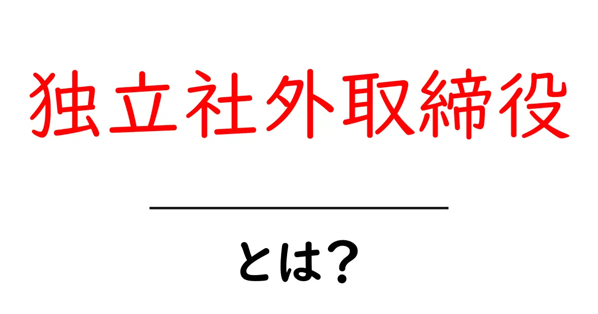独立社外取締役・とは?企業の意思決定を支える仕組みをやさしく解説共起語・同意語・対義語も併せて解説!