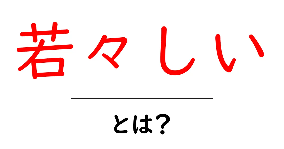 若々しい・とは？初心者でも分かる解説と今日から使える実践のコツ共起語・同意語・対義語も併せて解説！